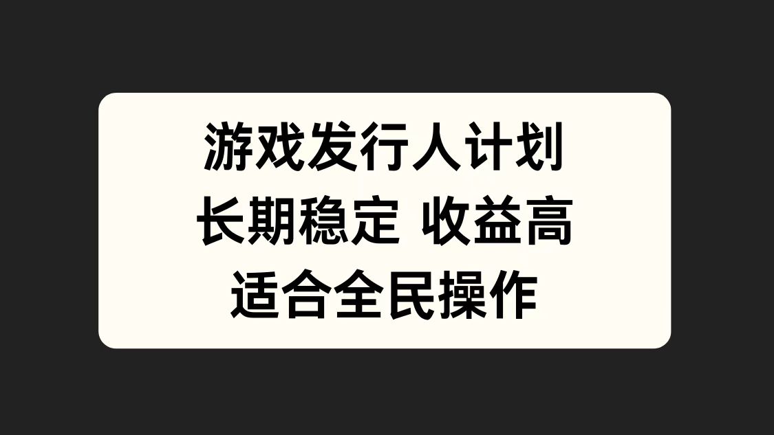 游戏发行人计划，长期稳定，适合全民操作。71快客-网赚-兼职-视频代发71快客网