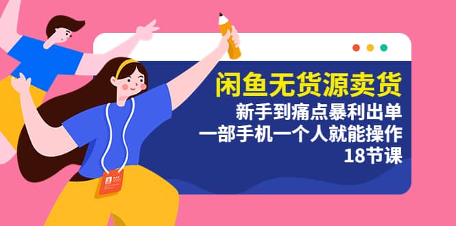 闲鱼无货源卖货：新手到痛点暴利出单，一部手机一个人就能操作（18节课）71快客-网赚-兼职-视频代发71快客网
