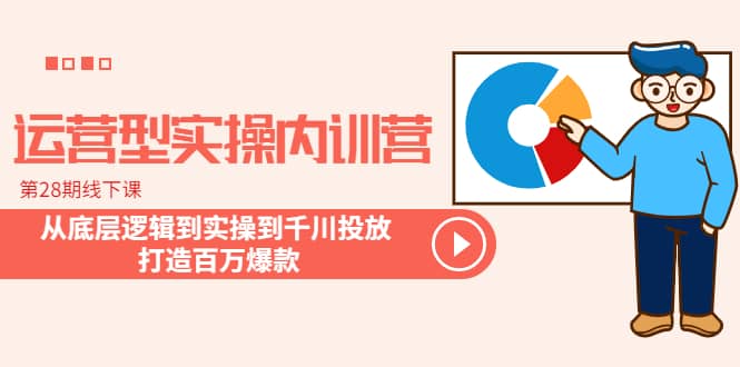 运营型实操内训营-第28期线下课 从底层逻辑到实操到千川投放 打造百万爆款71快客-网赚-兼职-视频代发71快客网