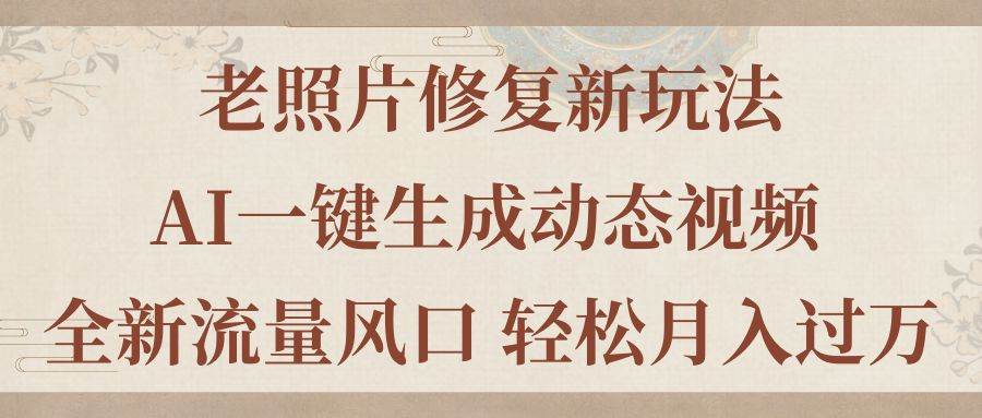 老照片修复新玩法，老照片AI一键生成动态视频 全新流量风口 轻松月入过万71快客-网赚-兼职-视频代发71快客网