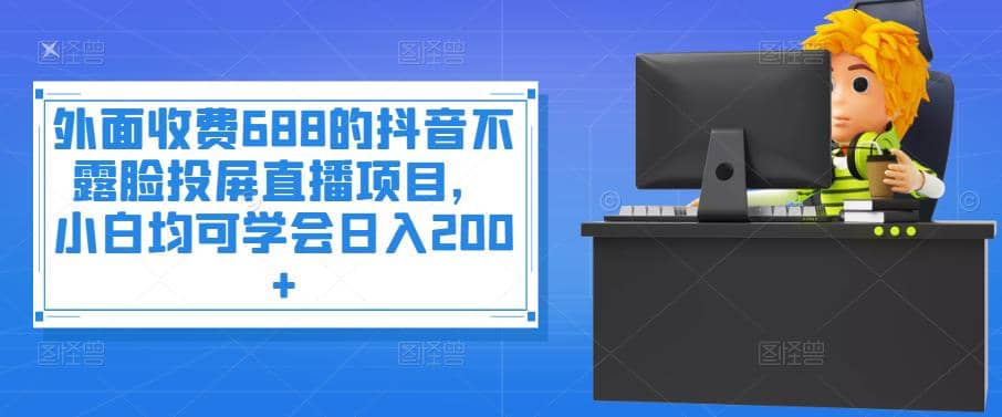 外面收费688的抖音不露脸投屏直播项目，小白均可学会日入200+71快客-网赚-兼职-视频代发71快客网