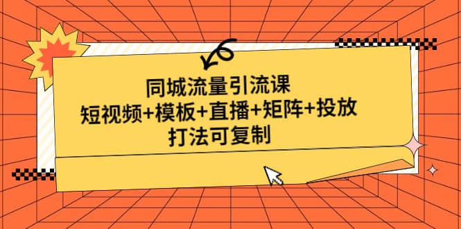 同城流量引流课：短视频+模板+直播+矩阵+投放，打法可复制(无水印)71快客-网赚-兼职-视频代发71快客网