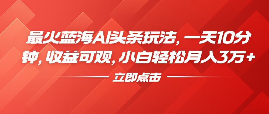 最火蓝海AI头条玩法，一天10分钟，收益可观，小白轻松月入3万+71快客-网赚-兼职-视频代发71快客网