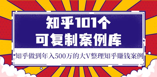知乎101个可复制案例库，知乎做到年入500万的大V整理知乎賺钱案例71快客-网赚-兼职-视频代发71快客网