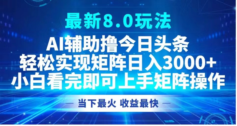 最新8.0玩法 AI辅助撸今日头条轻松实现矩阵日入3000+小白看完即可上手矩阵操作当下最火 收益最快71快客-网赚-兼职-视频代发71快客网