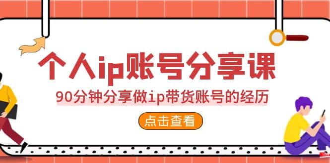 2023个人ip账号分享课，90分钟分享做ip带货账号的经历71快客-网赚-兼职-视频代发71快客网