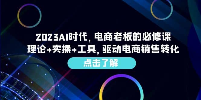 2023AI·时代，电商老板的必修课，理论+实操+工具，驱动电商销售转化71快客-网赚-兼职-视频代发71快客网