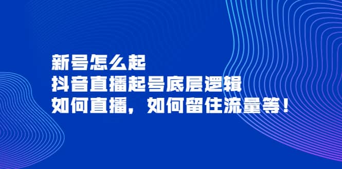 新号怎么起，抖音直播起号底层逻辑，如何直播，如何留住流量等71快客-网赚-兼职-视频代发71快客网