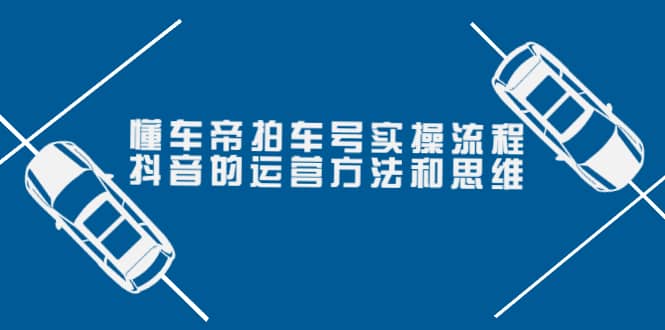 懂车帝拍车号实操流程：抖音的运营方法和思维（价值699元）71快客-网赚-兼职-视频代发71快客网