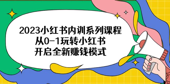 2023小红书内训系列课程，从0-1玩转小红书，开启全新赚钱模式71快客-网赚-兼职-视频代发71快客网