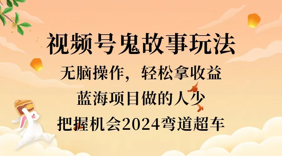 视频号冷门玩法，无脑操作，小白轻松上手拿收益，鬼故事流量爆火，轻松三位数，2024实现弯道超车71快客-网赚-兼职-视频代发71快客网