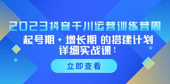 2023抖音千川运营训练营，起号期+增长期 的搭建计划详细实战课71快客-网赚-兼职-视频代发71快客网