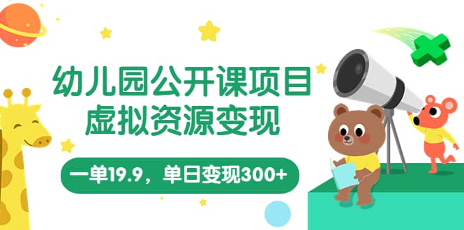 幼儿园公开课项目，虚拟资源变现，一单19.9，单日变现300+（教程+资料）71快客-网赚-兼职-视频代发71快客网