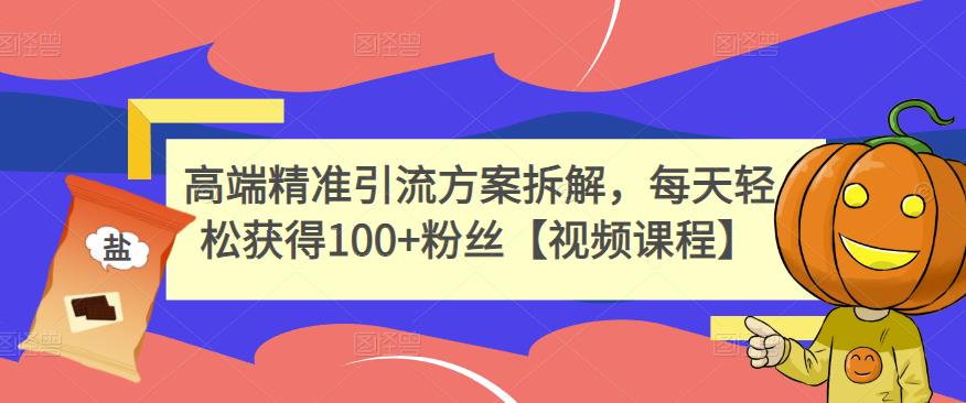 高端精准引流方案拆解，每天轻松获得100+粉丝【视频课程】71快客-网赚-兼职-视频代发71快客网