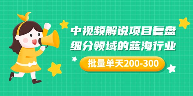 某付费文章：中视频解说项目复盘：细分领域的蓝海行业 批量单天200-300收益71快客-网赚-兼职-视频代发71快客网