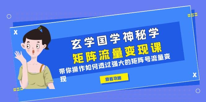 玄学国学神秘学矩阵·流量变现课，带你操作如何透过强大的矩阵号流量变现71快客-网赚-兼职-视频代发71快客网