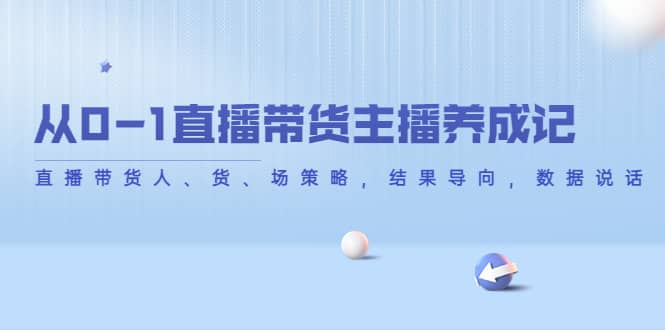 从0-1直播带货主播养成记，直播带货人、货、场策略，结果导向，数据说话71快客-网赚-兼职-视频代发71快客网