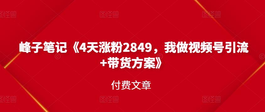 峰子笔记《4天涨粉2849，我做视频号引流+带货方案》付费文章71快客-网赚-兼职-视频代发71快客网