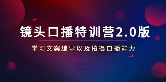 镜头口播特训营2.0版，学习文案编导以及拍摄口播能力（50节课时）71快客-网赚-兼职-视频代发71快客网