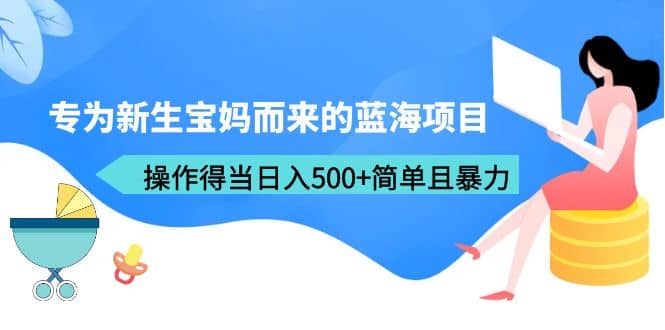专为新生宝妈而来的蓝海项目，操作得当日入500+简单且暴力（教程+工具）71快客-网赚-兼职-视频代发71快客网
