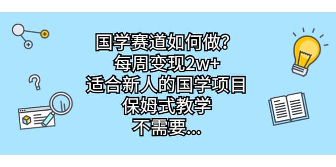 国学赛道如何做？每周变现2w+，适合新人的国学项目，保姆式教学71快客-网赚-兼职-视频代发71快客网