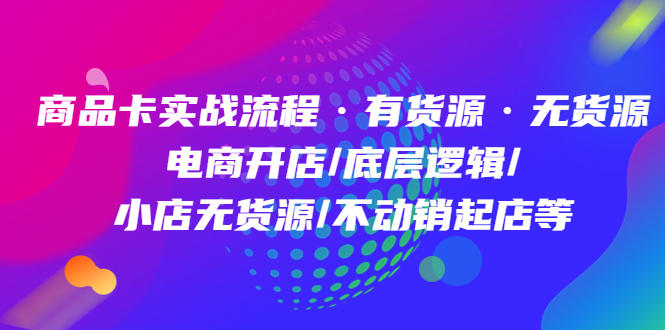 商品卡实战流程·有货源无货源 电商开店/底层逻辑/小店无货源/不动销起店等71快客-网赚-兼职-视频代发71快客网