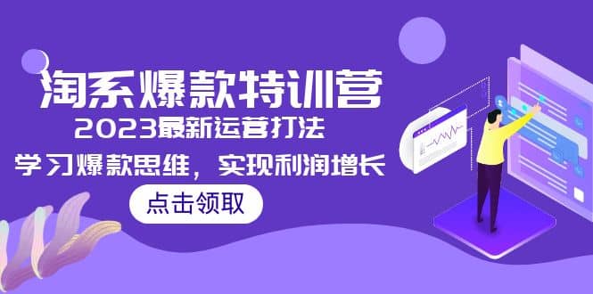 2023淘系爆款特训营，2023最新运营打法，学习爆款思维，实现利润增长71快客-网赚-兼职-视频代发71快客网