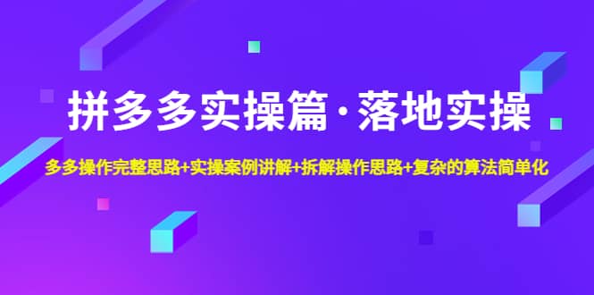 拼多多实操篇·落地实操 完整思路+实操案例+拆解操作思路+复杂的算法简单化71快客-网赚-兼职-视频代发71快客网