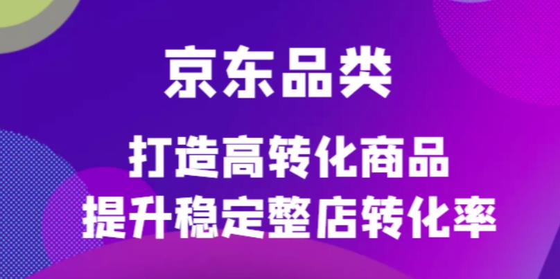 京东电商品类定制培训课程，打造高转化商品提升稳定整店转化率71快客-网赚-兼职-视频代发71快客网