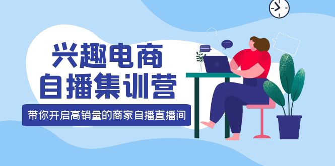 兴趣电商自播集训营：三大核心能力 12种玩法 提高销量，核心落地实操71快客-网赚-兼职-视频代发71快客网