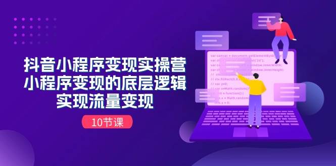 抖音小程序变现实操营，小程序变现的底层逻辑，实现流量变现（10节课）71快客-网赚-兼职-视频代发71快客网