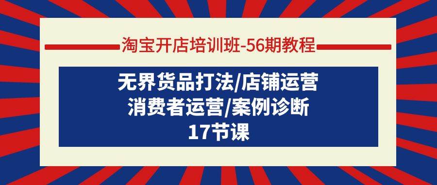 淘宝开店培训班-56期教程：无界货品打法/店铺运营/消费者运营/案例诊断71快客-网赚-兼职-视频代发71快客网