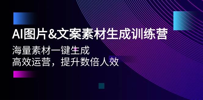 AI图片文案素材生成训练营，海量素材一键生成 高效运营 提升数倍人效71快客-网赚-兼职-视频代发71快客网