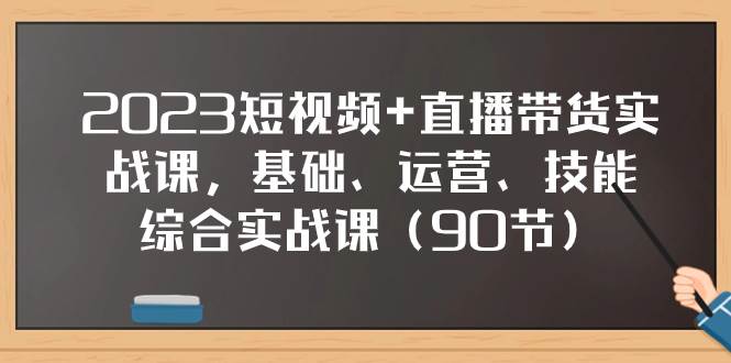 2023短视频+直播带货实战课，基础、运营、技能综合实操课（90节）71快客-网赚-兼职-视频代发71快客网