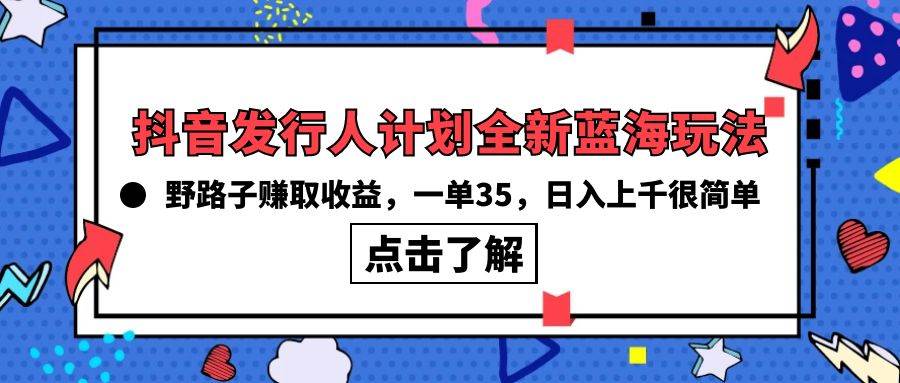 抖音发行人计划全新蓝海玩法，野路子赚取收益，一单35，日入上千很简单!71快客-网赚-兼职-视频代发71快客网