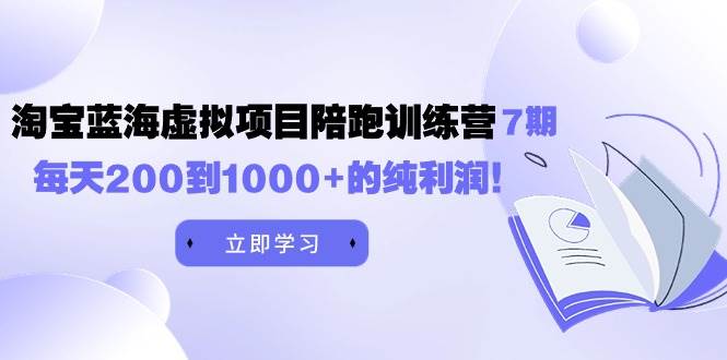 黄岛主《淘宝蓝海虚拟项目陪跑训练营7期》每天200到1000+的纯利润71快客-网赚-兼职-视频代发71快客网