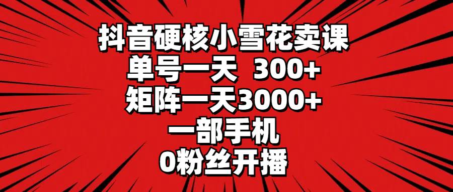 抖音硬核小雪花卖课，单号一天300+，矩阵一天3000+，一部手机0粉丝开播71快客-网赚-兼职-视频代发71快客网