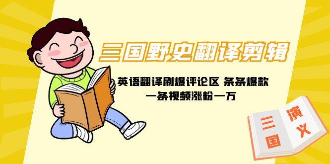 三国野史翻译剪辑 英语翻译刷爆评论区 条条爆款一条视频涨粉1w+附888G素材71快客-网赚-兼职-视频代发71快客网