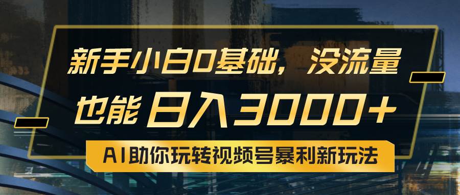 小白0基础，没流量也能日入3000+：AI助你玩转视频号暴利新玩法71快客-网赚-兼职-视频代发71快客网
