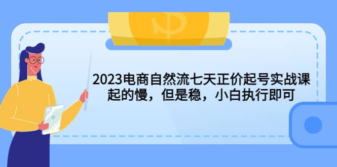 2023电商自然流七天正价起号实战课：起的慢，但是稳，小白执行即可71快客-网赚-兼职-视频代发71快客网