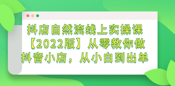 抖店自然流线上实操课【2022版】从零教你做抖音小店，从小白到出单71快客-网赚-兼职-视频代发71快客网