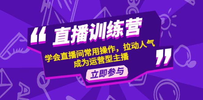直播训练营：学会直播间常用操作，拉动人气，成为运营型主播71快客-网赚-兼职-视频代发71快客网