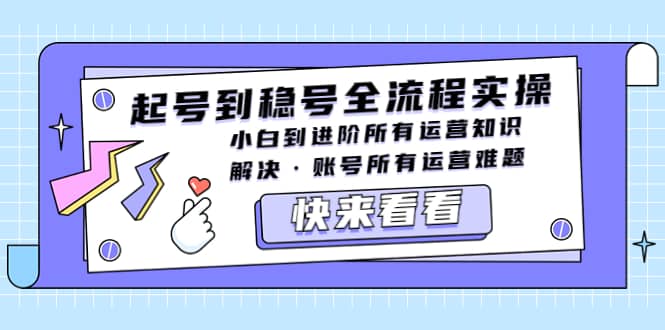 起号到稳号全流程实操，小白到进阶所有运营知识，解决·账号所有运营难题71快客-网赚-兼职-视频代发71快客网