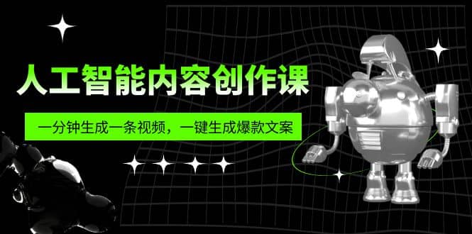人工智能内容创作课：帮你一分钟生成一条视频，一键生成爆款文案（7节课）71快客-网赚-兼职-视频代发71快客网