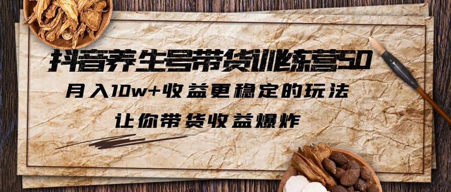 抖音养生号带货·训练营5.0，让你带货收益爆炸71快客-网赚-兼职-视频代发71快客网
