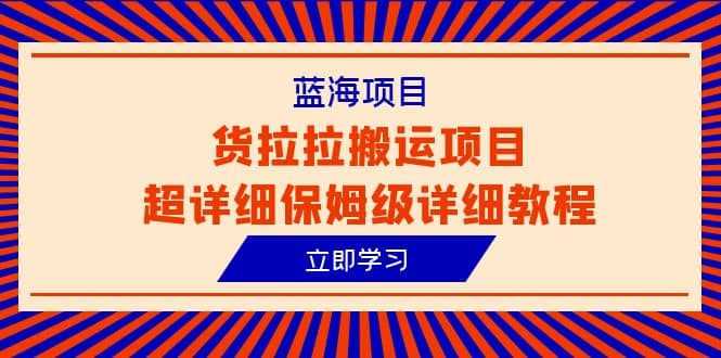 蓝海项目，货拉拉搬运项目超详细保姆级详细教程（6节课）71快客-网赚-兼职-视频代发71快客网