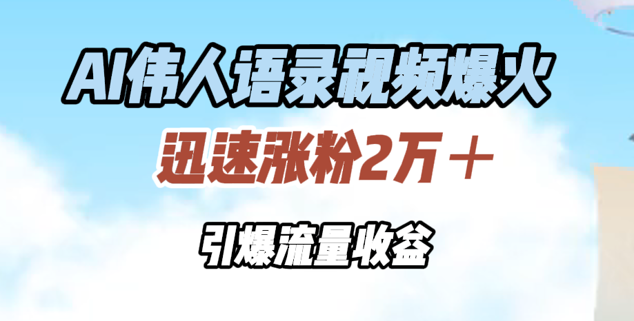 AI伟人语录视频爆火，迅速涨粉2万＋，引爆流量收益71快客-网赚-兼职-视频代发71快客网