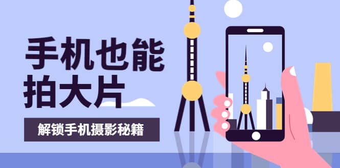 手机拍摄课：如何用手机拍出专业级短视频，一图胜千言，视频胜千图71快客-网赚-兼职-视频代发71快客网