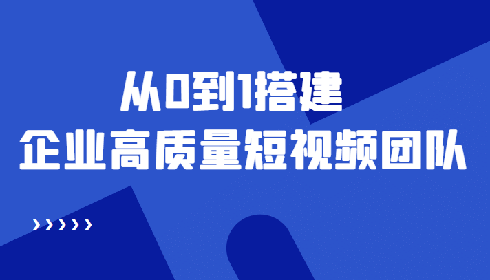 老板必学12节课，教你从0到1搭建企业高质量短视频团队，解决你的搭建难题71快客-网赚-兼职-视频代发71快客网