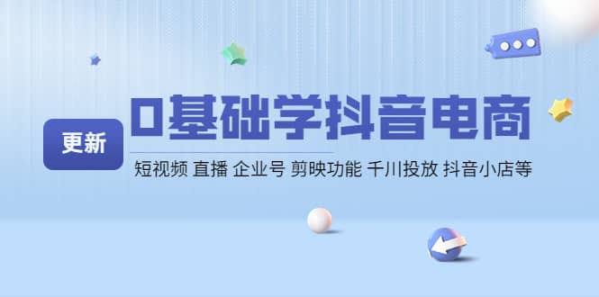 0基础学抖音电商【更新】短视频 直播 企业号 剪映功能 千川投放 抖音小店等71快客-网赚-兼职-视频代发71快客网
